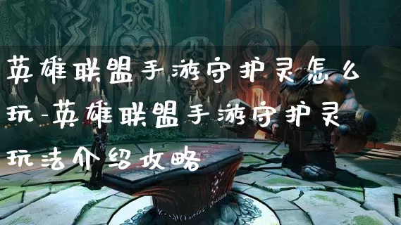 英雄联盟手游守护灵怎么玩-英雄联盟手游守护灵玩法介绍攻略_https://www.paofuo.com_游戏资讯_第1张